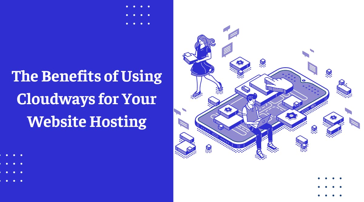 The Benefits of Using Cloudways for Your Website Hosting